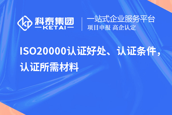 ISO20000認(rèn)證好處、認(rèn)證條件，認(rèn)證所需材料