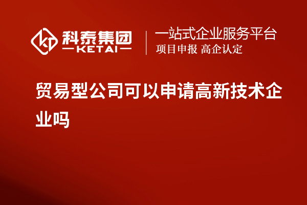 貿(mào)易型公司可以申請(qǐng)高新技術(shù)企業(yè)嗎