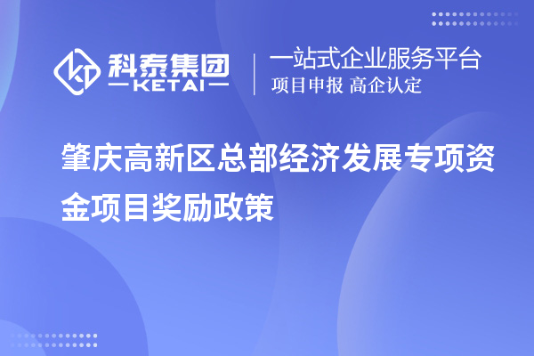 肇慶高新區(qū)總部經(jīng)濟(jì)發(fā)展專項(xiàng)資金項(xiàng)目獎(jiǎng)勵(lì)政策