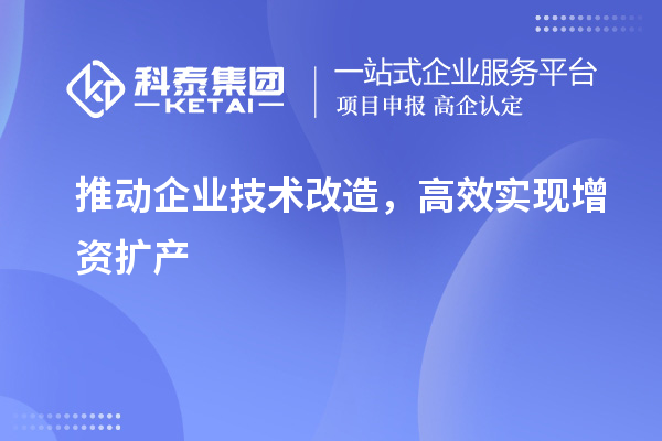 推動企業(yè)技術(shù)改造，高效實現(xiàn)增資擴產(chǎn)
