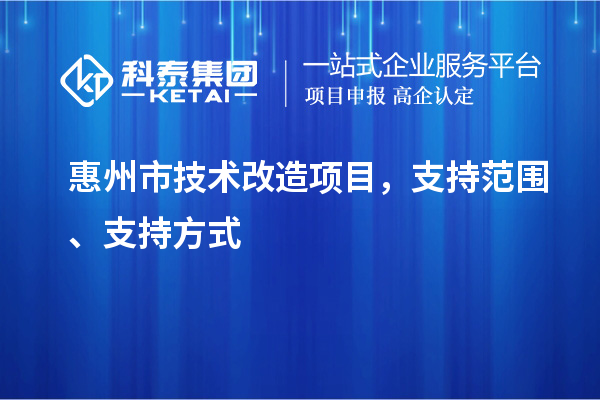 惠州市技術(shù)改造項(xiàng)目，支持范圍、支持方式