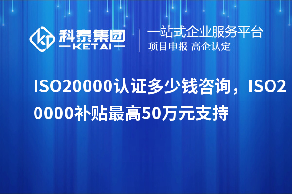 ISO20000認(rèn)證多少錢咨詢，ISO20000補(bǔ)貼最高50萬元支持