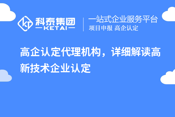 高企認(rèn)定代理機構(gòu)，詳細(xì)解讀高新技術(shù)企業(yè)認(rèn)定