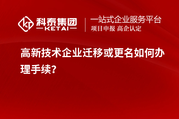 高新技術(shù)企業(yè)遷移或更名如何辦理手續(xù)？