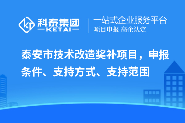泰安市技術(shù)改造獎補項目，申報條件、支持方式、支持范圍