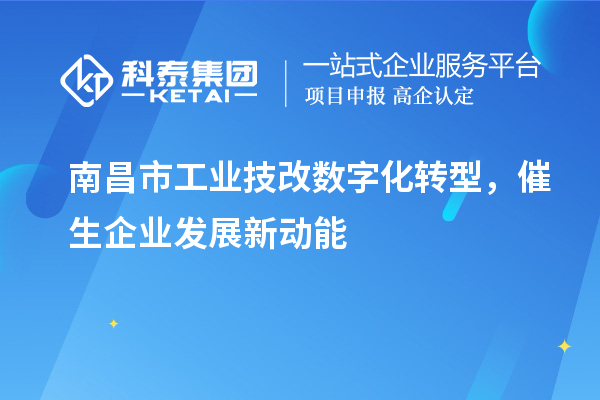 南昌市工業(yè)技改數(shù)字化轉(zhuǎn)型，催生企業(yè)發(fā)展新動能