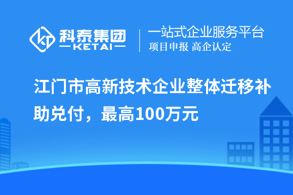 江門市高新技術(shù)企業(yè)整體遷移補助兌付，最高100萬元