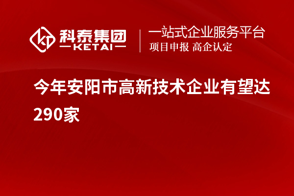 今年安陽市高新技術(shù)企業(yè)有望達(dá)290家