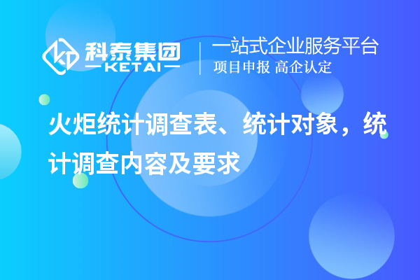火炬統(tǒng)計調(diào)查表、統(tǒng)計對象，統(tǒng)計調(diào)查內(nèi)容及要求