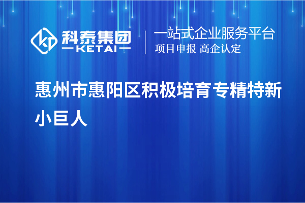 惠州市惠陽區(qū)積極培育專精特新小巨人