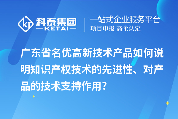 廣東省名優(yōu)高新技術(shù)產(chǎn)品如何說明知識產(chǎn)權(quán)技術(shù)的先進性、對產(chǎn)品的技術(shù)支持作用?