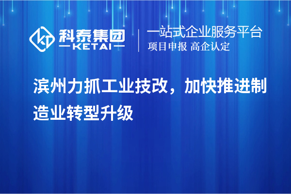 濱州力抓工業(yè)技改，加快推進(jìn)制造業(yè)轉(zhuǎn)型升級(jí)