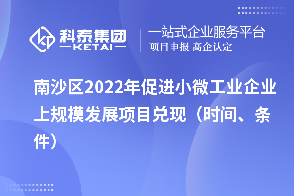 南沙區(qū)2022年促進(jìn)小微工業(yè)企業(yè)上規(guī)模發(fā)展項(xiàng)目兌現(xiàn)（時(shí)間、條件）