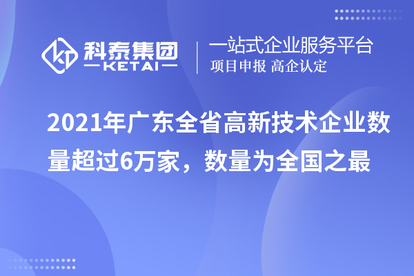 2021年廣東全省高新技術企業(yè)數(shù)量超過6萬家，數(shù)量為全國之最
