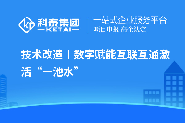 <a href=http://www.qiyeqqexmail.cn/fuwu/jishugaizao.html target=_blank class=infotextkey>技術(shù)改造</a>丨數(shù)字賦能 互聯(lián)互通激活“一池水”