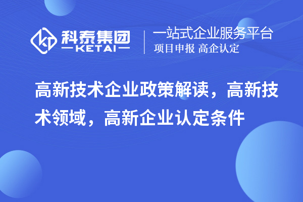 高新技術(shù)企業(yè)政策解讀，高新技術(shù)領(lǐng)域，<a href=http://www.qiyeqqexmail.cn/gaoqi/ target=_blank class=infotextkey>高新企業(yè)認(rèn)定</a>條件