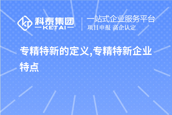 專精特新的定義,專精特新企業(yè)特點,專精特新主要領(lǐng)域