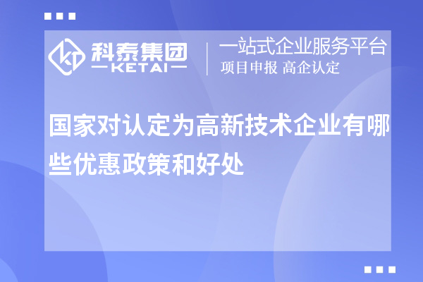 國家對認定為高新技術企業(yè)有哪些優(yōu)惠政策和好處