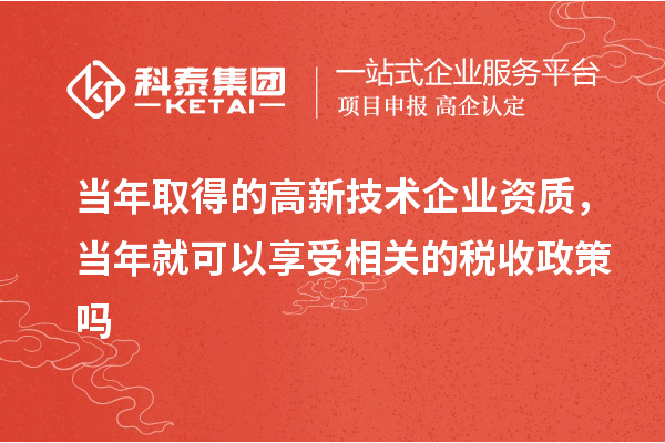 當(dāng)年取得的高新技術(shù)企業(yè)資質(zhì)，當(dāng)年就可以享受相關(guān)的稅收政策嗎