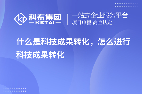 什么是科技成果轉(zhuǎn)化，怎么進(jìn)行科技成果轉(zhuǎn)化