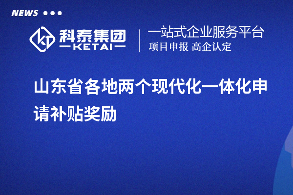 山東省各地兩個(gè)現(xiàn)代化一體化申請補(bǔ)貼獎勵(lì)