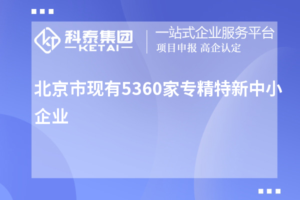 北京市現(xiàn)有5360家<a href=http://www.qiyeqqexmail.cn/fuwu/zhuanjingtexin.html target=_blank class=infotextkey>專精特新中小企業(yè)</a>