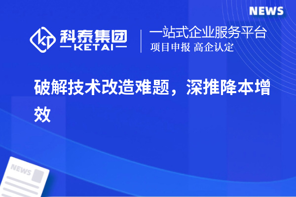 破解技術(shù)改造難題，深推降本增效