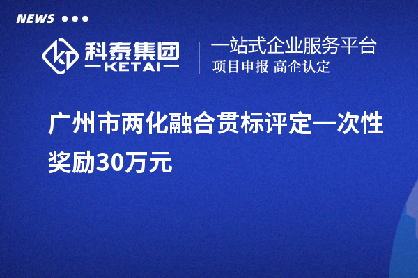 廣州市<a href=http://www.qiyeqqexmail.cn/ronghe/ target=_blank class=infotextkey>兩化融合貫標</a>評定一次性獎勵30萬元