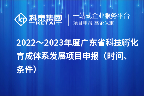 2022～2023年度廣東省科技孵化育成體系發(fā)展項(xiàng)目申報(bào)（時(shí)間、條件）