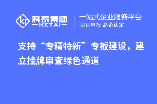 支持“專精特新”專板建設(shè)，建立掛牌審查綠色通道
