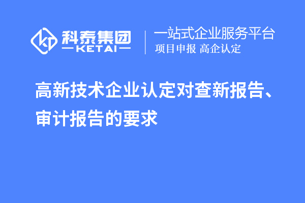 高新技術(shù)企業(yè)認(rèn)定對(duì)查新報(bào)告、審計(jì)報(bào)告的要求