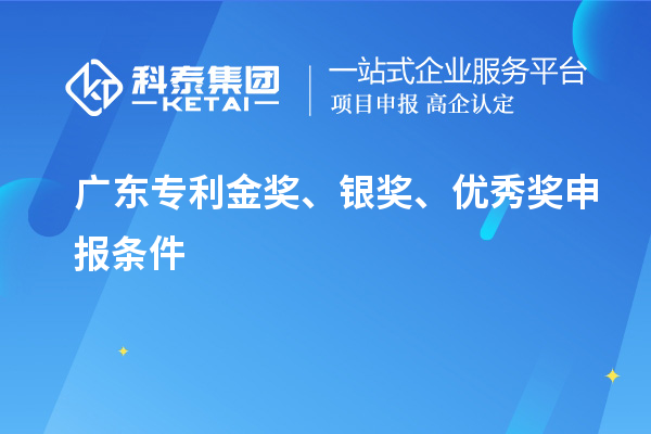 廣東專(zhuān)利金獎(jiǎng)、銀獎(jiǎng)、優(yōu)秀獎(jiǎng)申報(bào)條件