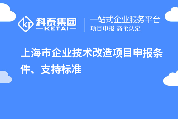 上海市企業(yè)技術(shù)改造項(xiàng)目申報(bào)條件、支持標(biāo)準(zhǔn)