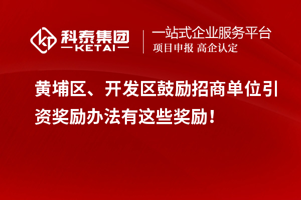 黃埔區(qū)、開(kāi)發(fā)區(qū)鼓勵(lì)招商單位引資獎(jiǎng)勵(lì)辦法有這些獎(jiǎng)勵(lì)！