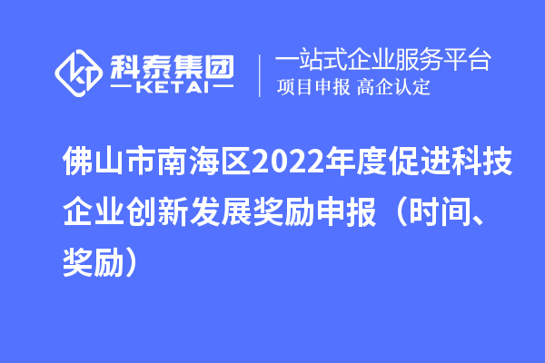 佛山市南海區(qū)2022年度促進(jìn)科技企業(yè)創(chuàng)新發(fā)展獎勵申報（時間、獎勵）