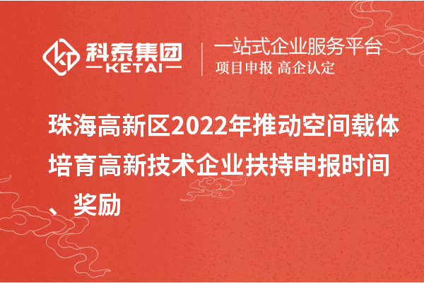 珠海高新區(qū)2022年推動空間載體培育高新技術(shù)企業(yè)扶持申報時間、獎勵