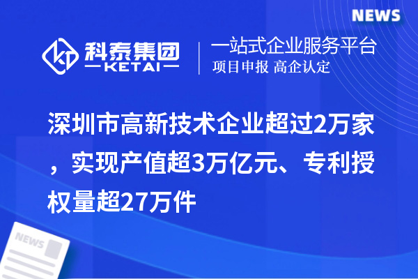 深圳市高新技術(shù)企業(yè)超過2萬家，實(shí)現(xiàn)產(chǎn)值超3萬億元、專利授權(quán)量超27萬件