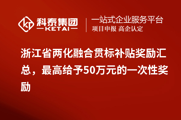 浙江省兩化融合貫標(biāo)補(bǔ)貼獎(jiǎng)勵(lì)匯總，最高給予50萬(wàn)元的一次性獎(jiǎng)勵(lì)