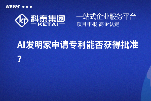 AI發(fā)明家申請(qǐng)專利能否獲得批準(zhǔn)？