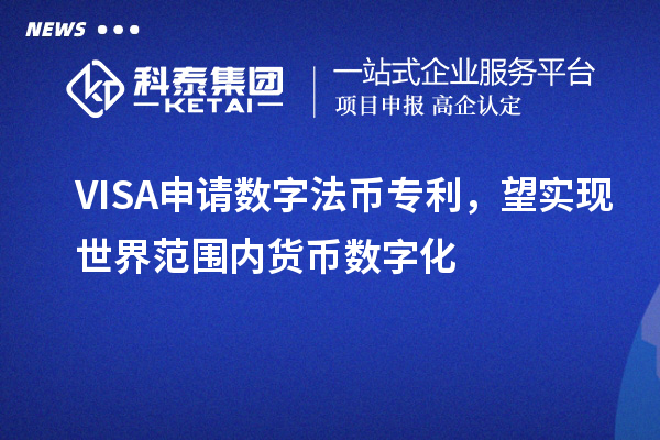 VISA申請數(shù)字法幣專利,望實現(xiàn)世界范圍內(nèi)貨幣數(shù)字化