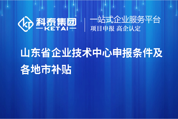 山東省企業(yè)技術(shù)中心申報(bào)條件及各地市補(bǔ)貼