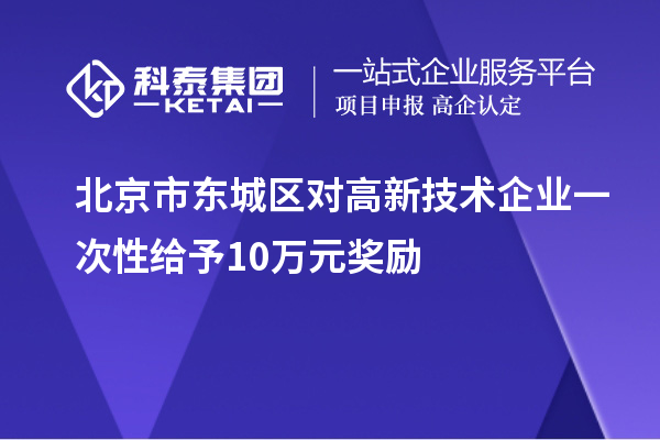 北京市東城區(qū)對高新技術(shù)企業(yè)一次性給予10萬元獎勵(lì)