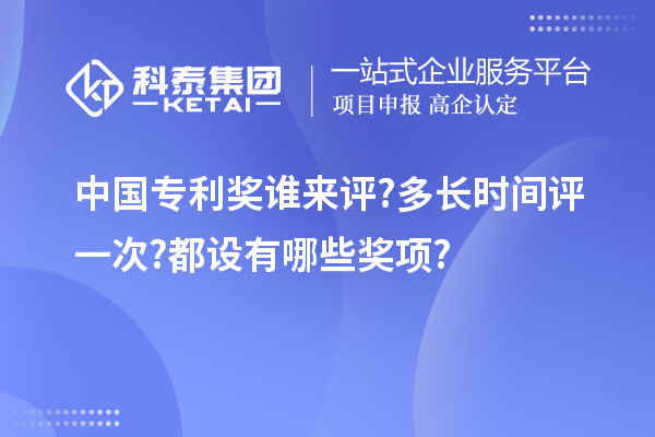 中國(guó)專利獎(jiǎng)?wù)l來(lái)評(píng)?多長(zhǎng)時(shí)間評(píng)一次?都設(shè)有哪些獎(jiǎng)項(xiàng)?