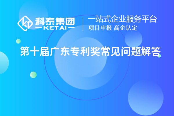 第十屆廣東專(zhuān)利獎(jiǎng)常見(jiàn)問(wèn)題解答大全