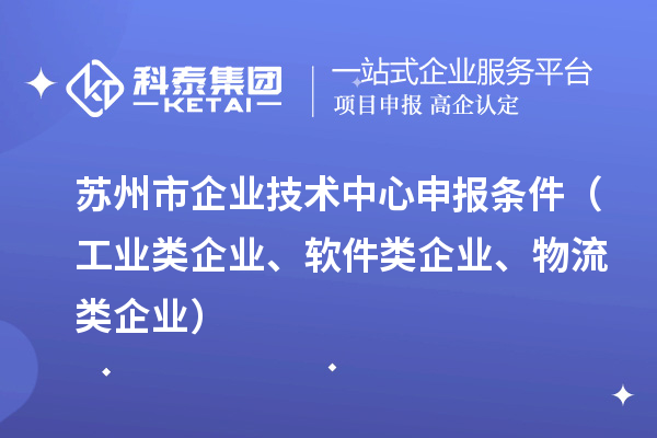 蘇州市企業(yè)技術(shù)中心申報(bào)條件（工業(yè)類企業(yè)、軟件類企業(yè)、物流類企業(yè)）