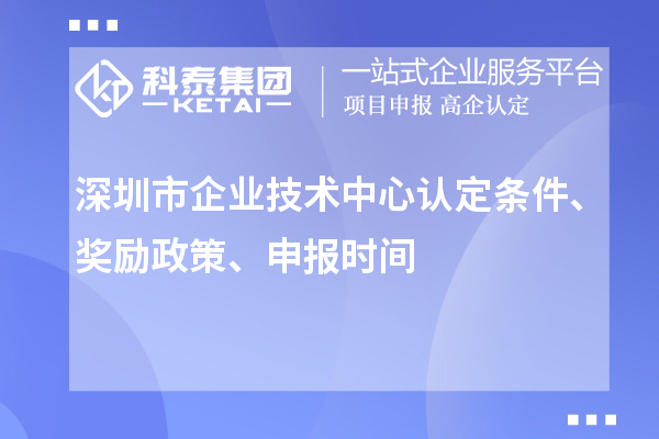 深圳市企業(yè)技術(shù)中心認(rèn)定條件、獎(jiǎng)勵(lì)政策、申報(bào)時(shí)間