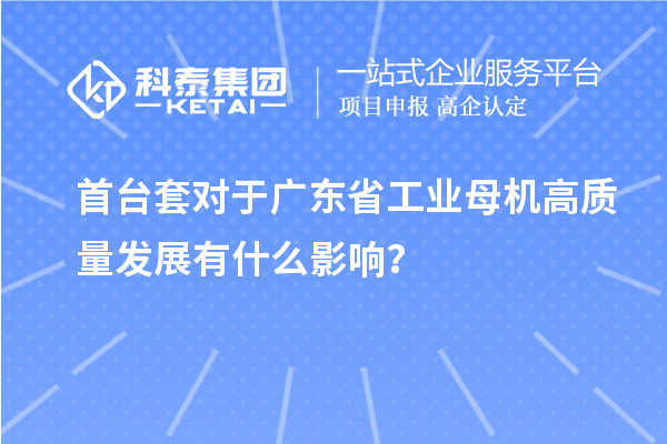 首臺(tái)套對(duì)于廣東省工業(yè)母機(jī)高質(zhì)量發(fā)展有什么影響？
