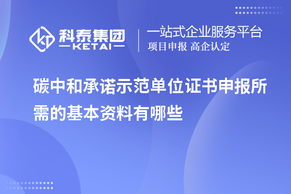 碳中和承諾示范單位證書申報(bào)所需的基本資料有哪些