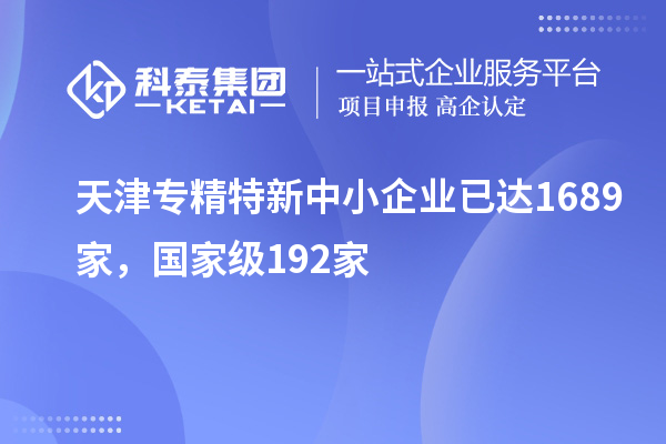 天津?qū)＞匦轮行∑髽I(yè)已達1689家，國家級192家