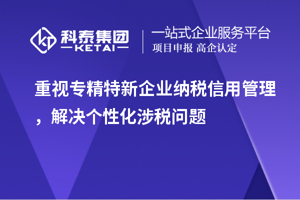 重視專精特新企業(yè)納稅信用管理，解決個性化涉稅問題